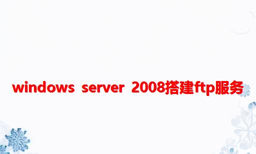 Windows Server 2008搭建FTP服务